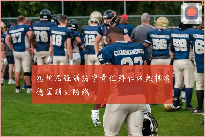 孔帕尼强调防守责任拜仁依然拥有德国顶尖防线