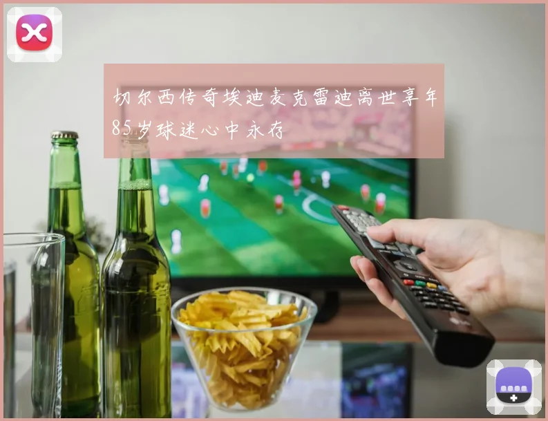 切尔西传奇埃迪麦克雷迪离世享年85岁球迷心中永存