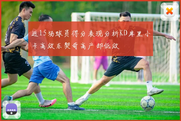 近15场球员得分表现分析KD库里小卡高效东契奇高产却低效