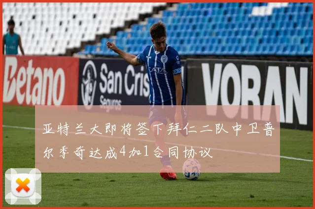 亚特兰大即将签下拜仁二队中卫普尔季奇达成4加1合同协议