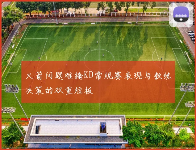火箭问题难掩KD常规赛表现与教练决策的双重短板
