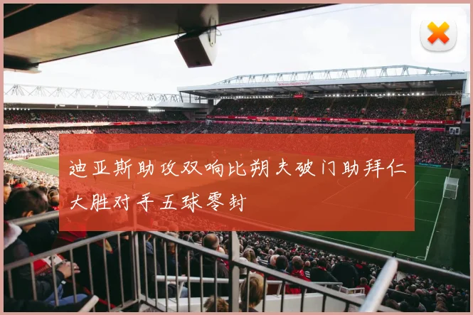 迪亚斯助攻双响比朔夫破门助拜仁大胜对手五球零封