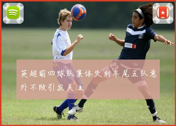 英超前四球队集体失利车尾五队意外不败引发关注