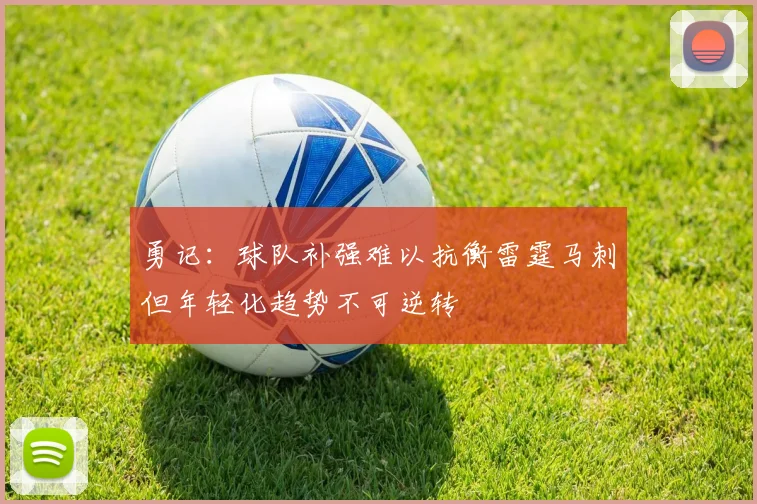 勇记：球队补强难以抗衡雷霆马刺但年轻化趋势不可逆转